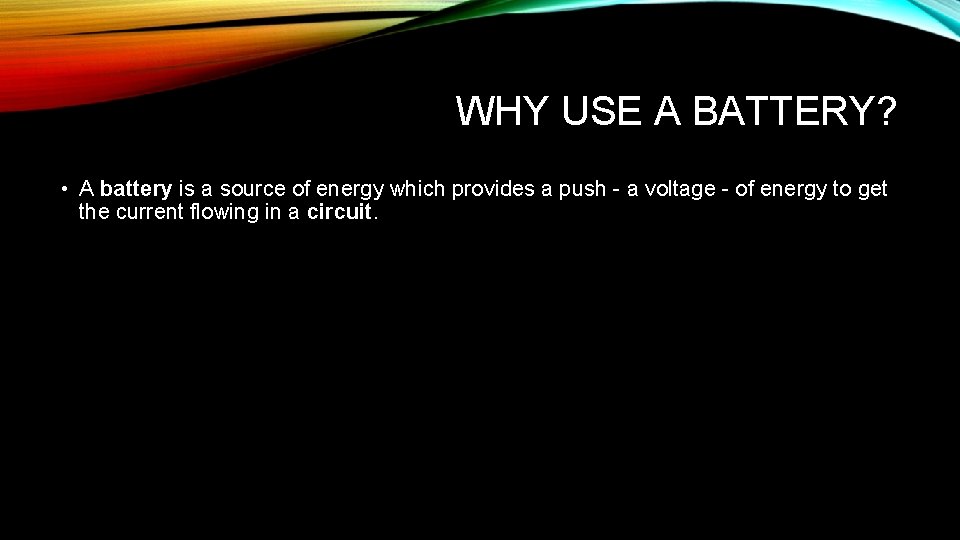 WHY USE A BATTERY? • A battery is a source of energy which provides