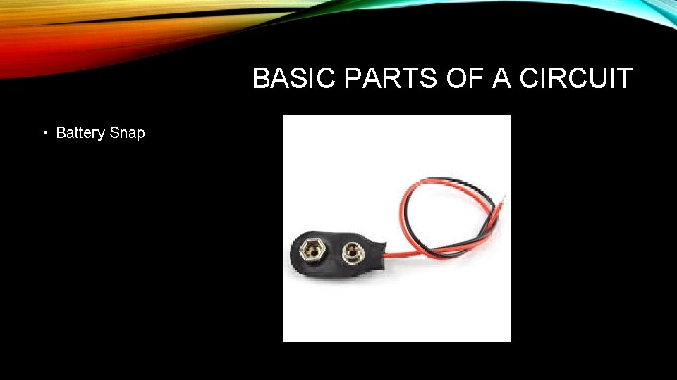 BASIC PARTS OF A CIRCUIT • Battery Snap 