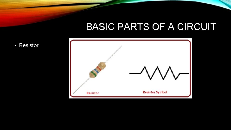 BASIC PARTS OF A CIRCUIT • Resistor 