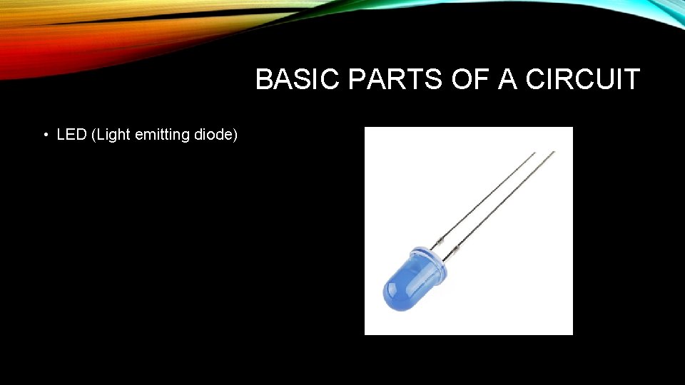 BASIC PARTS OF A CIRCUIT • LED (Light emitting diode) 