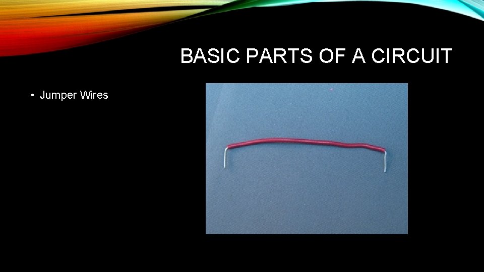 BASIC PARTS OF A CIRCUIT • Jumper Wires 