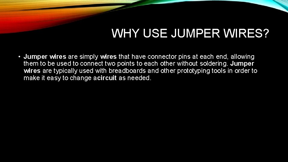 WHY USE JUMPER WIRES? • Jumper wires are simply wires that have connector pins