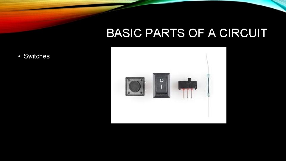 BASIC PARTS OF A CIRCUIT • Switches 