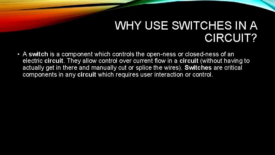 WHY USE SWITCHES IN A CIRCUIT? • A switch is a component which controls