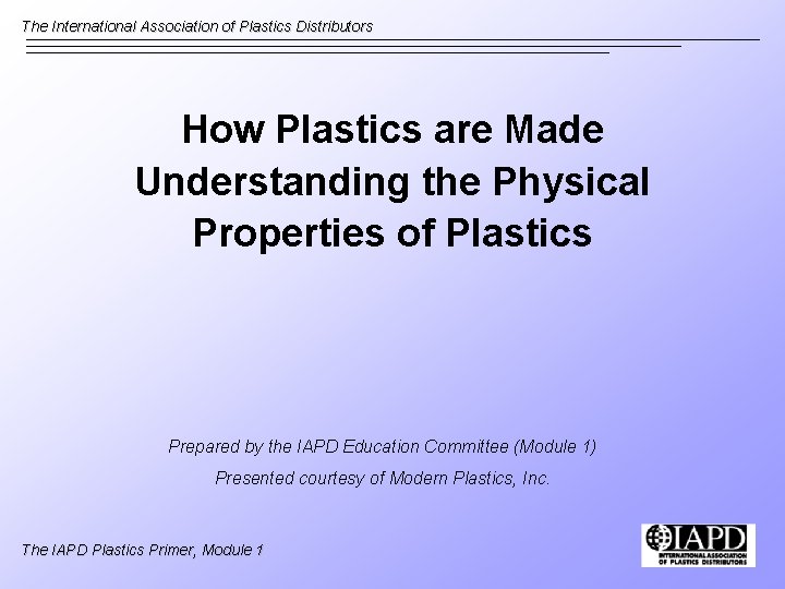 The International Association of Plastics Distributors How Plastics are Made Understanding the Physical Properties