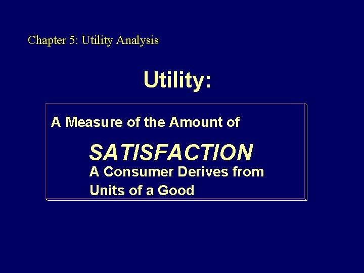 Chapter 5: Utility Analysis Utility: A Measure of the Amount of SATISFACTION A Consumer