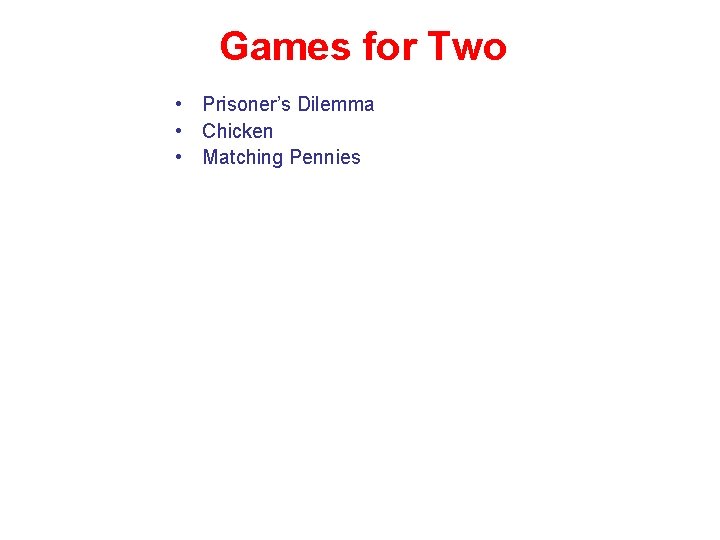 Games for Two • Prisoner’s Dilemma • Chicken • Matching Pennies 