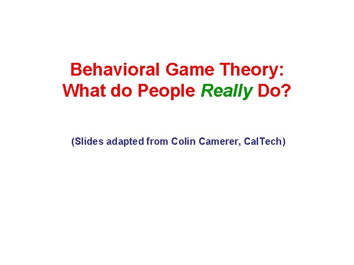 Behavioral Game Theory: What do People Really Do? (Slides adapted from Colin Camerer, Cal.