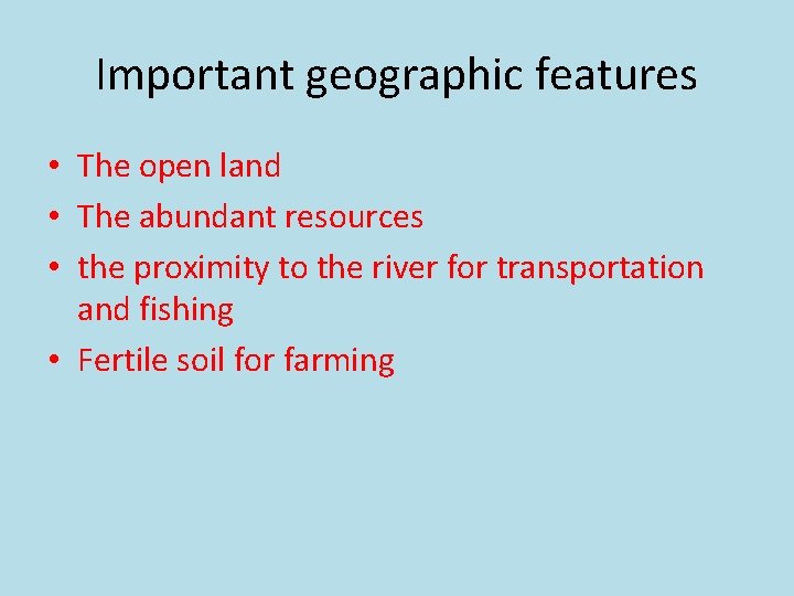 Important geographic features • The open land • The abundant resources • the proximity Important geographic features • The open land • The abundant resources • the proximity