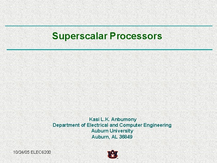 Superscalar Processors Kasi L. K. Anbumony Department of Electrical and Computer Engineering Auburn University