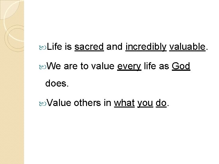  Life is sacred and incredibly valuable. We are to value every life as