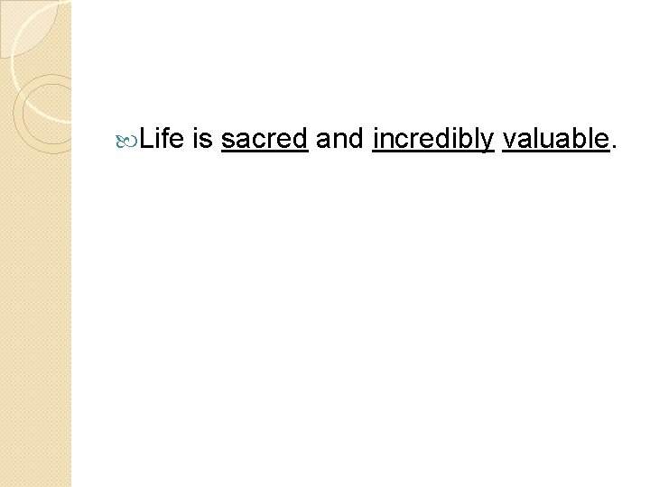  Life is sacred and incredibly valuable. 