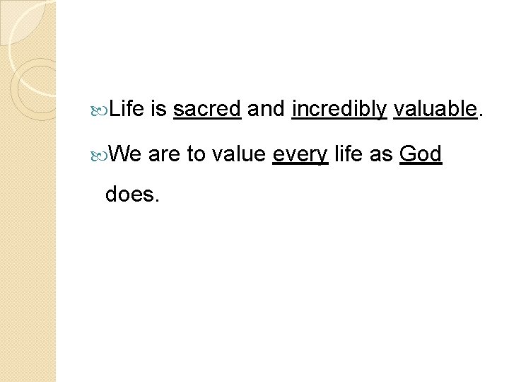  Life is sacred and incredibly valuable. We are to value every life as