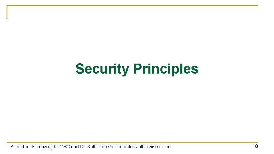 Security Principles All materials copyright UMBC and Dr. Katherine Gibson unless otherwise noted 10 Security Principles All materials copyright UMBC and Dr. Katherine Gibson unless otherwise noted 10