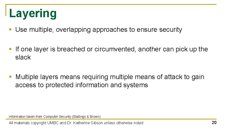 Layering § Use multiple, overlapping approaches to ensure security § If one layer is Layering § Use multiple, overlapping approaches to ensure security § If one layer is
