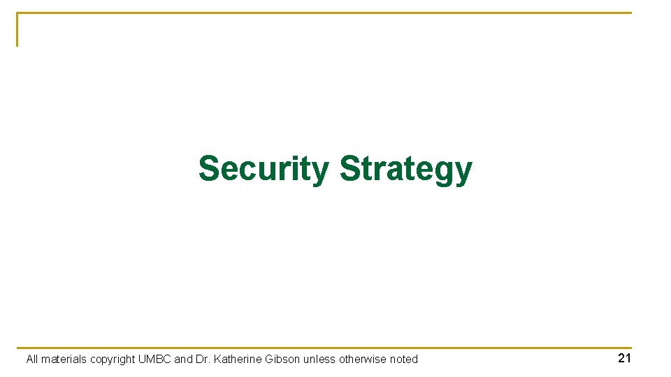 Security Strategy All materials copyright UMBC and Dr. Katherine Gibson unless otherwise noted 21 Security Strategy All materials copyright UMBC and Dr. Katherine Gibson unless otherwise noted 21