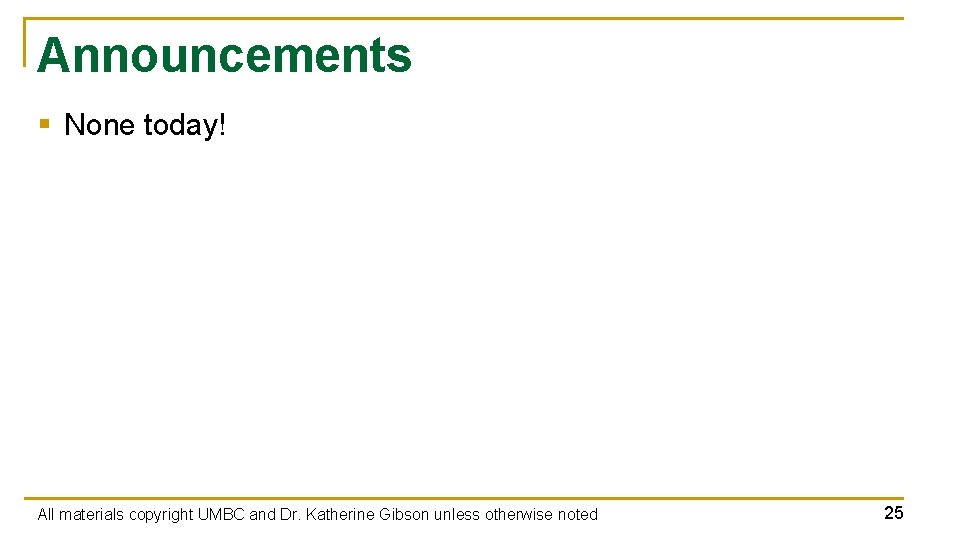 Announcements § None today! All materials copyright UMBC and Dr. Katherine Gibson unless otherwise Announcements § None today! All materials copyright UMBC and Dr. Katherine Gibson unless otherwise