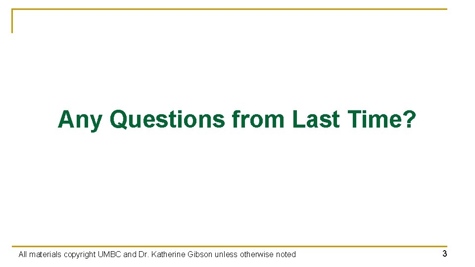 Any Questions from Last Time? All materials copyright UMBC and Dr. Katherine Gibson unless Any Questions from Last Time? All materials copyright UMBC and Dr. Katherine Gibson unless