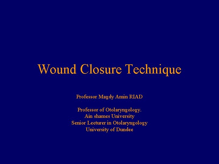 Wound Closure Technique Professor Magdy Amin RIAD Professor of Otolaryngology. Ain shames University Senior Wound Closure Technique Professor Magdy Amin RIAD Professor of Otolaryngology. Ain shames University Senior