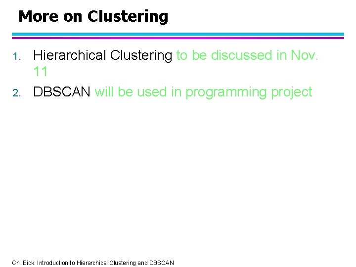 More on Clustering 1. 2. Hierarchical Clustering to be discussed in Nov. 11 DBSCAN