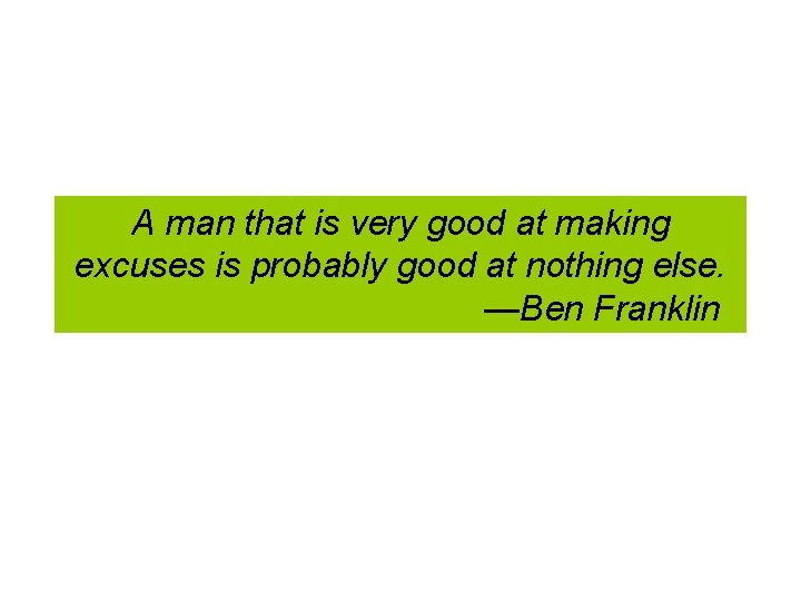 A man that is very good at making excuses is probably good at nothing A man that is very good at making excuses is probably good at nothing