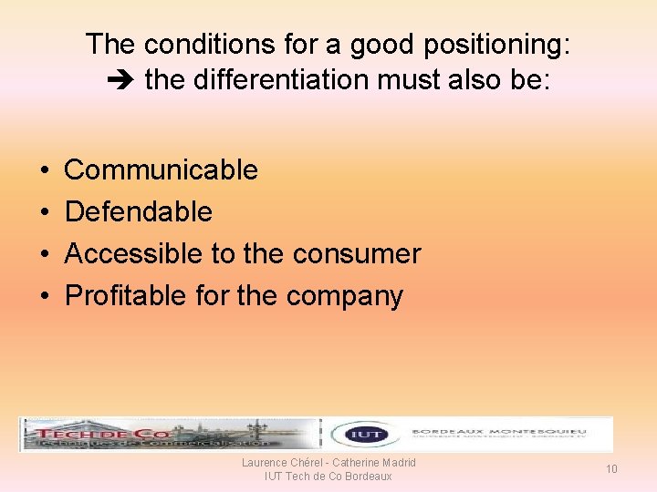 The conditions for a good positioning: the differentiation must also be: • • Communicable The conditions for a good positioning: the differentiation must also be: • • Communicable