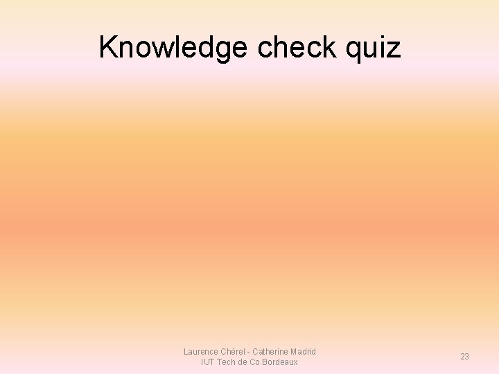 Knowledge check quiz Laurence Chérel - Catherine Madrid IUT Tech de Co Bordeaux 23 Knowledge check quiz Laurence Chérel - Catherine Madrid IUT Tech de Co Bordeaux 23