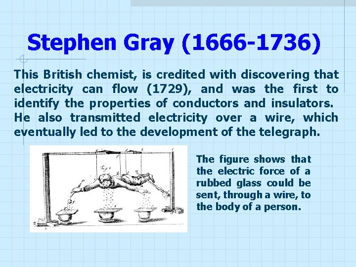 Stephen Gray (1666 -1736) This British chemist, is credited with discovering that electricity can Stephen Gray (1666 -1736) This British chemist, is credited with discovering that electricity can