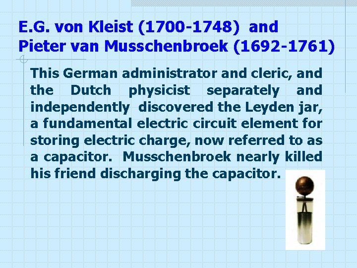 E. G. von Kleist (1700 -1748) and Pieter van Musschenbroek (1692 -1761) This German E. G. von Kleist (1700 -1748) and Pieter van Musschenbroek (1692 -1761) This German