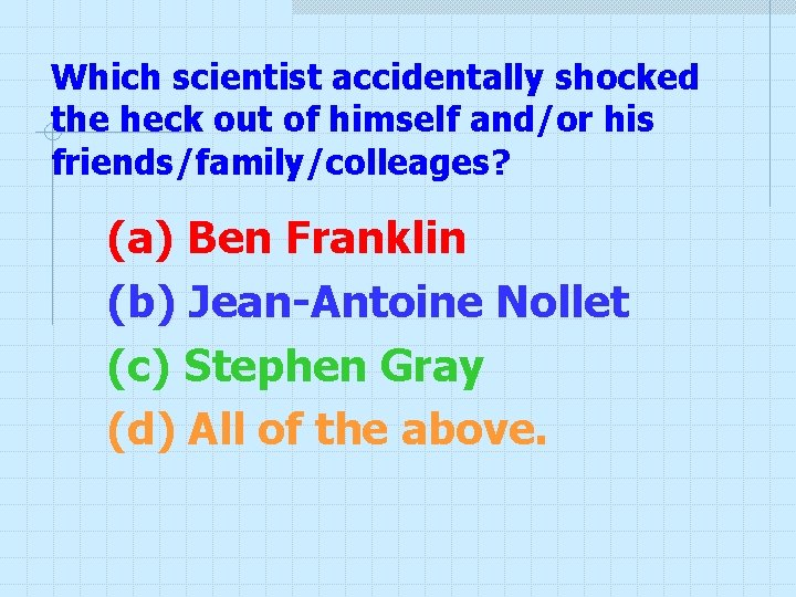 Which scientist accidentally shocked the heck out of himself and/or his friends/family/colleages? (a) Ben Which scientist accidentally shocked the heck out of himself and/or his friends/family/colleages? (a) Ben