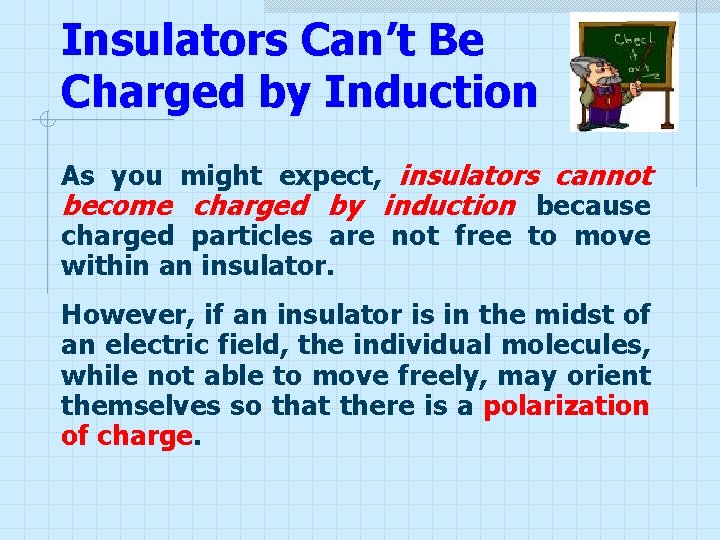 Insulators Can’t Be Charged by Induction As you might expect, insulators cannot become charged Insulators Can’t Be Charged by Induction As you might expect, insulators cannot become charged
