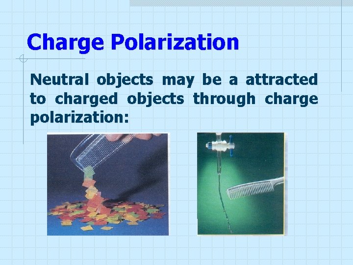 Charge Polarization Neutral objects may be a attracted to charged objects through charge polarization: Charge Polarization Neutral objects may be a attracted to charged objects through charge polarization: