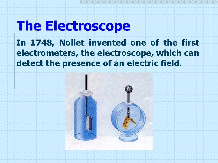 The Electroscope In 1748, Nollet invented one of the first electrometers, the electroscope, which The Electroscope In 1748, Nollet invented one of the first electrometers, the electroscope, which
