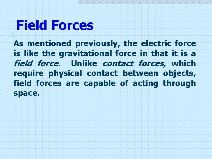 Field Forces As mentioned previously, the electric force is like the gravitational force in Field Forces As mentioned previously, the electric force is like the gravitational force in
