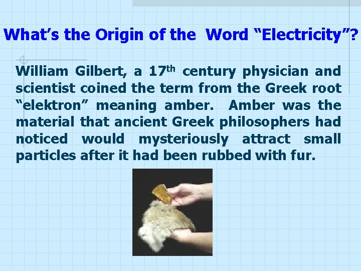 What’s the Origin of the Word “Electricity”? William Gilbert, a 17 th century physician What’s the Origin of the Word “Electricity”? William Gilbert, a 17 th century physician