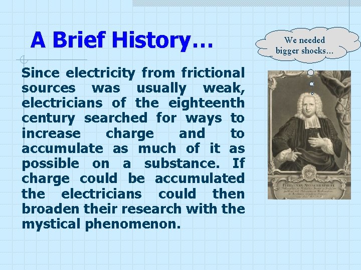 A Brief History… Since electricity from frictional sources was usually weak, electricians of the A Brief History… Since electricity from frictional sources was usually weak, electricians of the