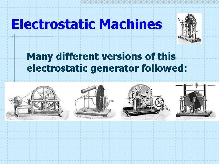 Electrostatic Machines Many different versions of this electrostatic generator followed: Electrostatic Machines Many different versions of this electrostatic generator followed: