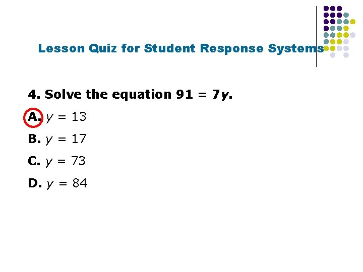 Lesson Quiz for Student Response Systems 4. Solve the equation 91 = 7 y.