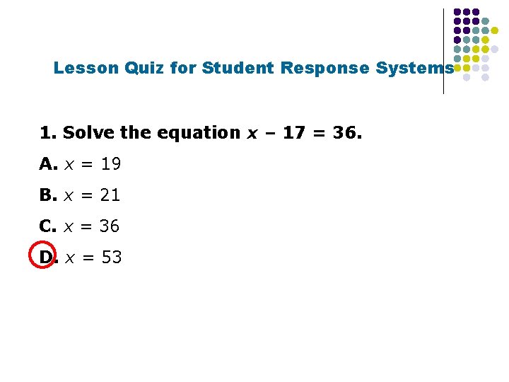 Lesson Quiz for Student Response Systems 1. Solve the equation x – 17 =