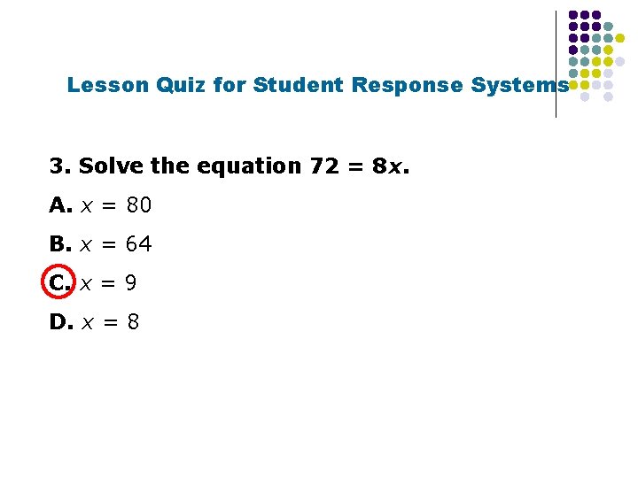 Lesson Quiz for Student Response Systems 3. Solve the equation 72 = 8 x.