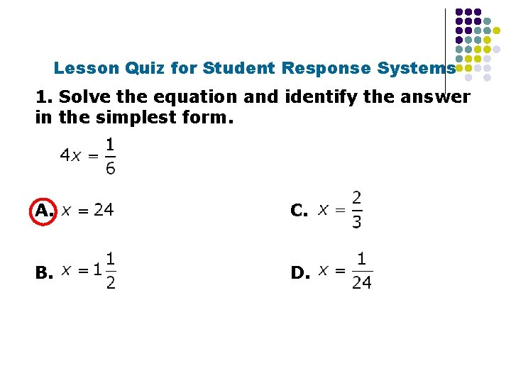 Lesson Quiz for Student Response Systems 1. Solve the equation and identify the answer