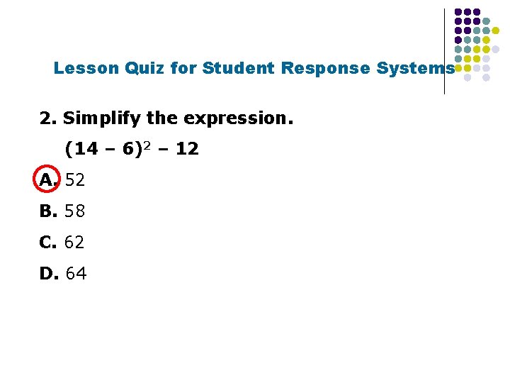 Lesson Quiz for Student Response Systems 2. Simplify the expression. (14 – 6)2 –