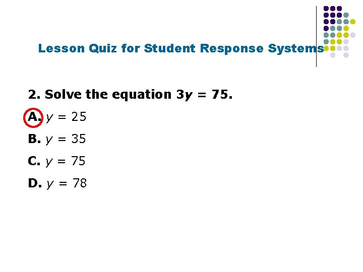 Lesson Quiz for Student Response Systems 2. Solve the equation 3 y = 75.