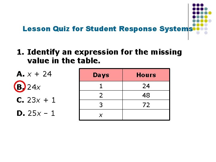 Lesson Quiz for Student Response Systems 1. Identify an expression for the missing value