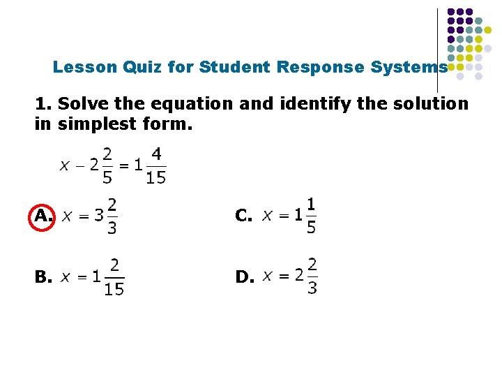 Lesson Quiz for Student Response Systems 1. Solve the equation and identify the solution