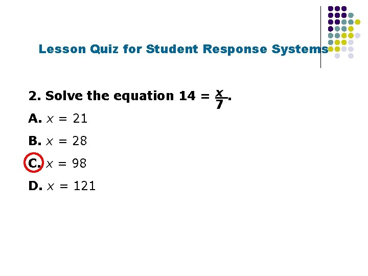 Lesson Quiz for Student Response Systems 2. Solve the equation 14 = x. 7
