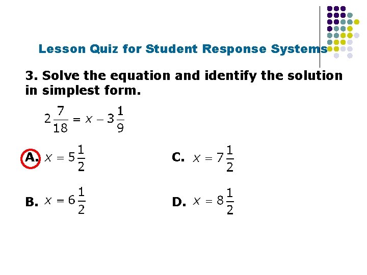 Lesson Quiz for Student Response Systems 3. Solve the equation and identify the solution