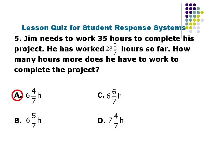 Lesson Quiz for Student Response Systems 5. Jim needs to work 35 hours to