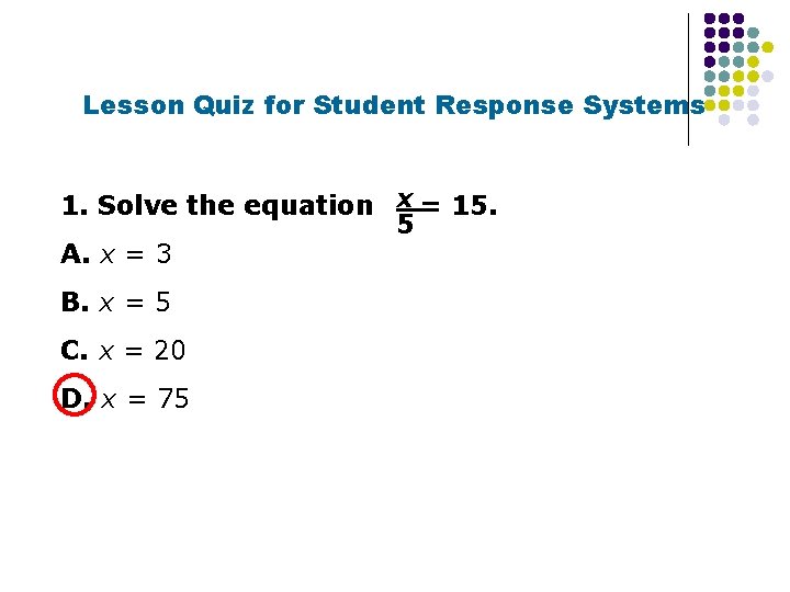 Lesson Quiz for Student Response Systems 1. Solve the equation x = 15. 5