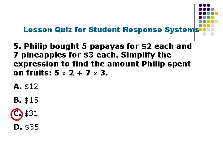 Lesson Quiz for Student Response Systems 5. Philip bought 5 papayas for $2 each